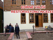 EDİRNE VALİSİ RESTORASYONU İNCELEDİ